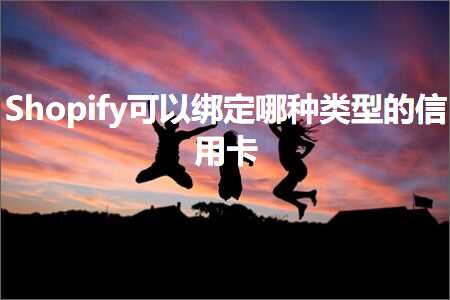 璺ㄥ鐢靛晢鐭ヨ瘑:Shopify鍙互缁戝畾鍝绫诲瀷鐨勪俊鐢ㄥ崱