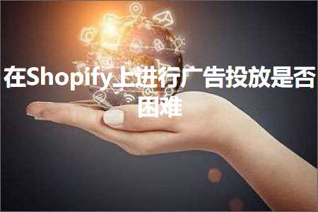 跨境电商知识:在Shopify上进行广告投放是否困难