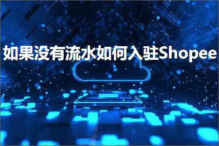 璺ㄥ鐢靛晢鐭ヨ瘑:濡傛灉娌℃湁娴佹按濡備綍鍏ラ┗Shopee