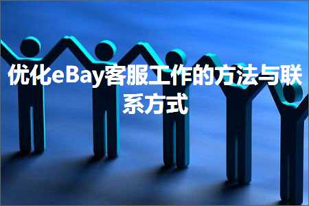 跨境电商知识:优化eBay客服工作的方法与联系方式