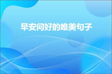 鏃╁畨闂ソ鐨勫敮缇庡彞瀛愶紙鏂囨470鏉★級