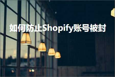 璺ㄥ鐢靛晢鐭ヨ瘑:濡備綍闃叉Shopify璐﹀彿琚皝