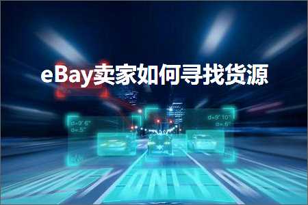 璺ㄥ鐢靛晢鐭ヨ瘑:eBay鍗栧濡備綍瀵绘壘璐ф簮