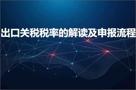 璺ㄥ鐢靛晢鐭ヨ瘑:鍑哄彛鍏崇◣绋庣巼鐨勮В璇诲強鐢虫姤娴佺▼