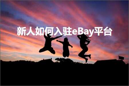 璺ㄥ鐢靛晢鐭ヨ瘑:鏂颁汉濡備綍鍏ラ┗eBay骞冲彴